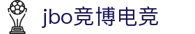 jbo竞博·(电竞)-为电子竞技而生,为荣耀而博